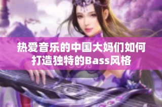 热爱音乐的中国大妈们如何打造独特的Bass风格