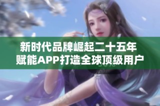 新时代品牌崛起二十五年 赋能APP打造全球顶级用户体验