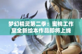 梦幻精灵第二季：蜜桃工作室全新绘本作品即将上线