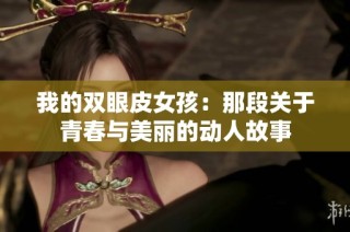 我的双眼皮女孩：那段关于青春与美丽的动人故事