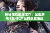 探秘性能巅峰之作：全面解析1至4代产品的卓越表现