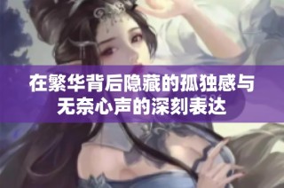 在繁华背后隐藏的孤独感与无奈心声的深刻表达