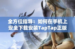 全方位指导：如何在手机上安全下载安装TapTap正版应用