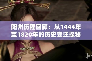 阳州历程回顾：从1444年至1820年的历史变迁探秘