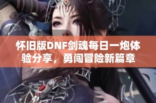 怀旧版DNF剑魂每日一炮体验分享，勇闯冒险新篇章