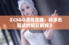 《CSGO游戏直播：畅享无延迟的精彩瞬间》