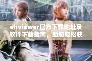 ehviewer官方下载地址及软件下载指南，助您轻松获取最新版本