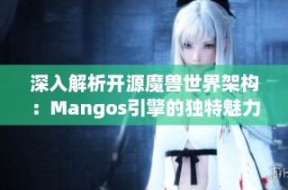 深入解析开源魔兽世界架构：Mangos引擎的独特魅力与发展潜力