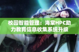 校园智能管理：海棠HPC助力教育信息收集系统升级