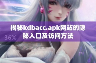 揭秘kdbacc.apk网站的隐秘入口及访问方法