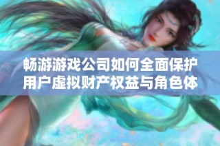 畅游游戏公司如何全面保护用户虚拟财产权益与角色体验