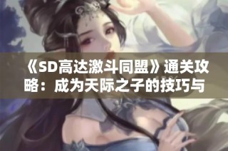 《SD高达激斗同盟》通关攻略：成为天际之子的技巧与策略分享