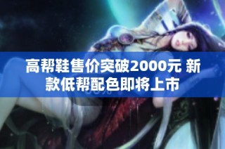 高帮鞋售价突破2000元 新款低帮配色即将上市