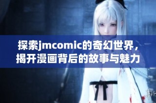 探索jmcomic的奇幻世界，揭开漫画背后的故事与魅力