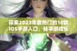 探索2023年最热门的18款iOS手游入口，畅享游戏乐趣与激动时刻！