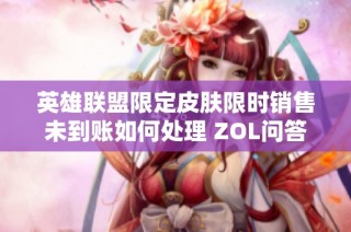 英雄联盟限定皮肤限时销售未到账如何处理 ZOL问答提供解决方案