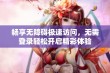 畅享无障碍极速访问，无需登录轻松开启精彩体验