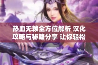 热血无赖全方位解析 汉化攻略与秘籍分享 让你轻松征服游戏世界