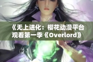 《无上进化：樱花动漫平台观看第一季《Overlord》的精彩旅程》