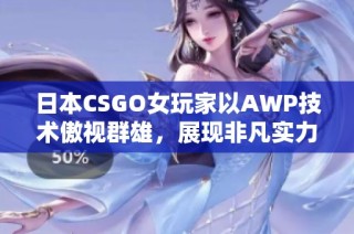 日本CSGO女玩家以AWP技术傲视群雄，展现非凡实力与魅力