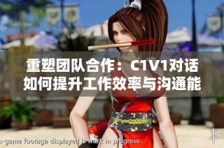 重塑团队合作：C1V1对话如何提升工作效率与沟通能力