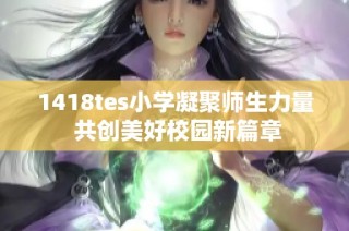 1418tes小学凝聚师生力量 共创美好校园新篇章