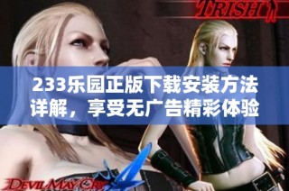 233乐园正版下载安装方法详解，享受无广告精彩体验