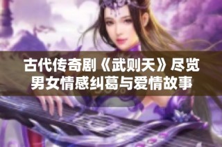 古代传奇剧《武则天》尽览男女情感纠葛与爱情故事