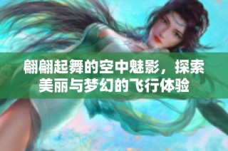 翩翩起舞的空中魅影，探索美丽与梦幻的飞行体验