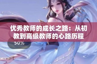 优秀教师的成长之路：从初教到高级教师的心路历程