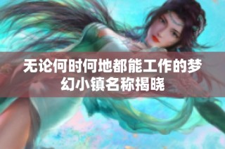 无论何时何地都能工作的梦幻小镇名称揭晓