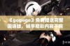 《gogogo》免费赠送完整国语版，畅享精彩内容不容错过