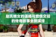 赵氏嫡女的谋略与爱情交错的传奇故事全新演绎