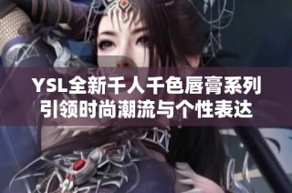 YSL全新千人千色唇膏系列引领时尚潮流与个性表达