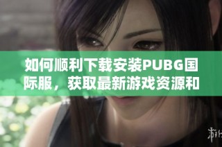 如何顺利下载安装PUBG国际服，获取最新游戏资源和攻略指南