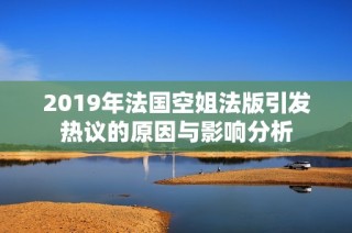 2019年法国空姐法版引发热议的原因与影响分析