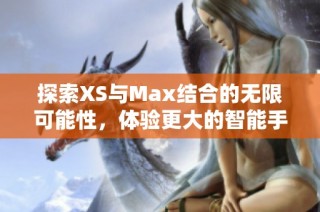 探索XS与Max结合的无限可能性，体验更大的智能手机世界