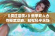 《疯狂厨房2》新手双人合作模式攻略，轻松畅享烹饪乐趣的实用技巧秘籍