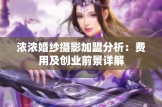 浓浓婚纱摄影加盟分析：费用及创业前景详解