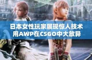 日本女性玩家展现惊人技术 用AWP在CSGO中大放异彩