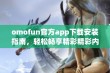 omofun官方app下载安装指南，轻松畅享精彩精彩内容