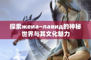 探索жеиа~лавид的神秘世界与其文化魅力