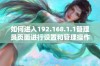 如何进入192.168.1.1管理员页面进行设置和管理操作