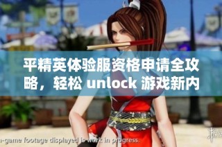 平精英体验服资格申请全攻略，轻松 unlock 游戏新内容的独家秘道与技巧分享