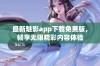 最新魅影app下载免费版，畅享无限精彩内容体验