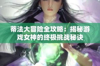 蒂法大冒险全攻略：揭秘游戏女神的终极挑战秘诀