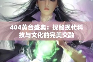 404黄台盛典：探秘现代科技与文化的完美交融