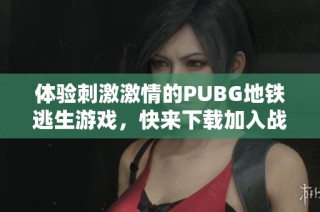 体验刺激激情的PUBG地铁逃生游戏，快来下载加入战斗吧！