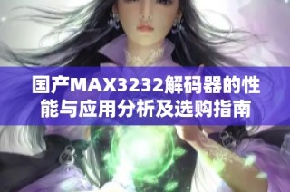 国产MAX3232解码器的性能与应用分析及选购指南