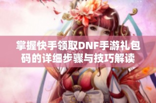 掌握快手领取DNF手游礼包码的详细步骤与技巧解读